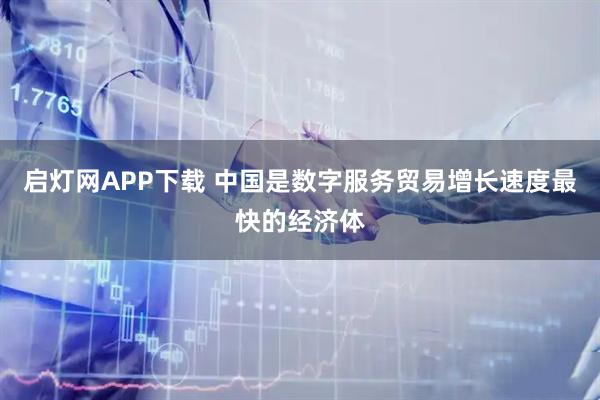 启灯网APP下载 中国是数字服务贸易增长速度最快的经济体