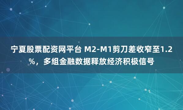 宁夏股票配资网平台 M2-M1剪刀差收窄至1.2%,多组金融数据释放经济积极信号