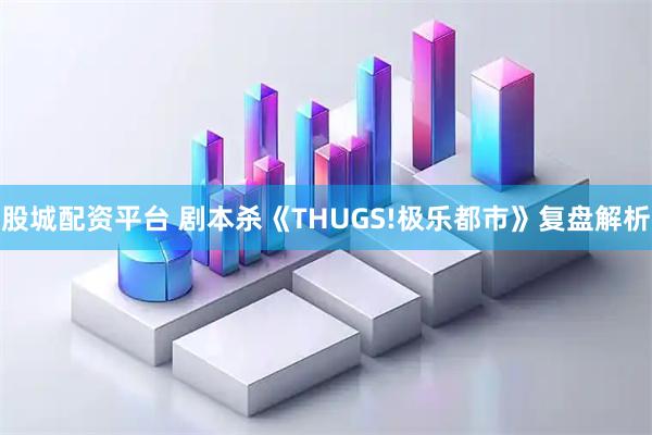 股城配资平台 剧本杀《THUGS!极乐都市》复盘解析