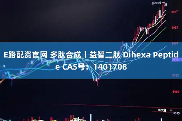 E路配资官网 多肽合成丨益智二肽 Dihexa Peptide CAS号：1401708
