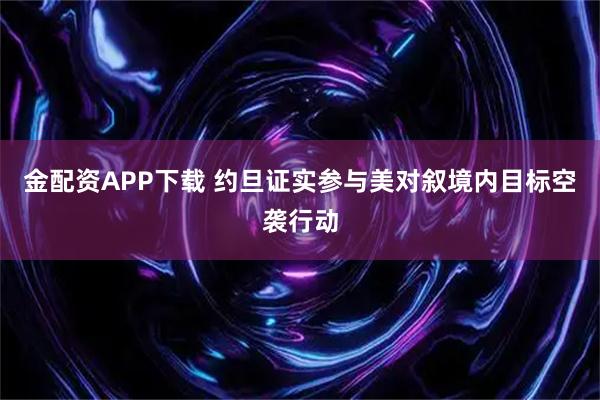 金配资APP下载 约旦证实参与美对叙境内目标空袭行动