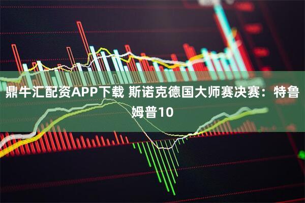 鼎牛汇配资APP下载 斯诺克德国大师赛决赛：特鲁姆普10