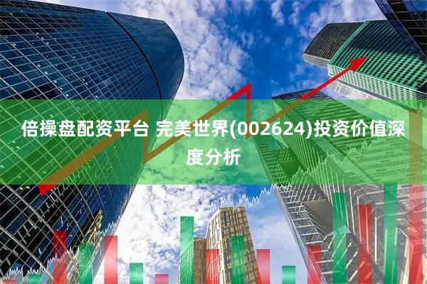 倍操盘配资平台 完美世界(002624)投资价值深度分析