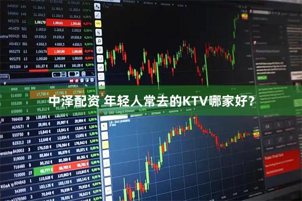 中泽配资 年轻人常去的KTV哪家好？